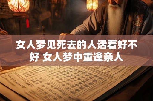 女人梦见死去的人活着好不好 女人梦中重逢亲人 女人梦见死去的人活着好不好 女人梦中重逢亲人