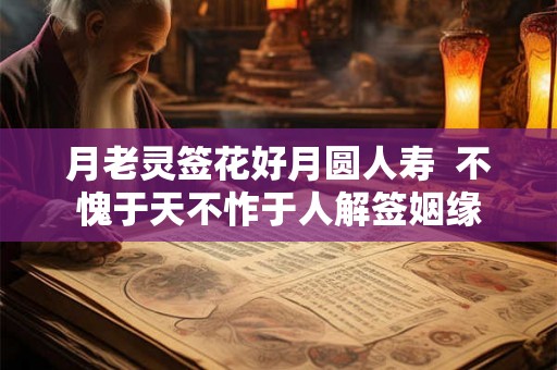 月老灵签花好月圆人寿  不愧于天不怍于人解签姻缘