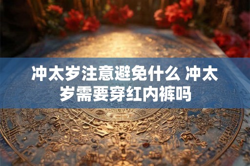 冲太岁注意避免什么 冲太岁需要穿红内裤吗