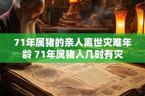 71年属猪的亲人离世灾难年龄 71年属猪人几时有灾
