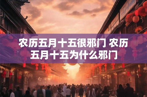 农历五月十五很邪门 农历五月十五为什么邪门