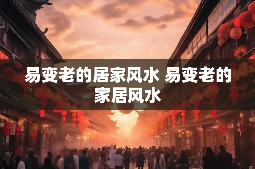 易变老的居家风水 易变老的家居风水