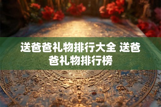送爸爸礼物排行大全 送爸爸礼物排行榜