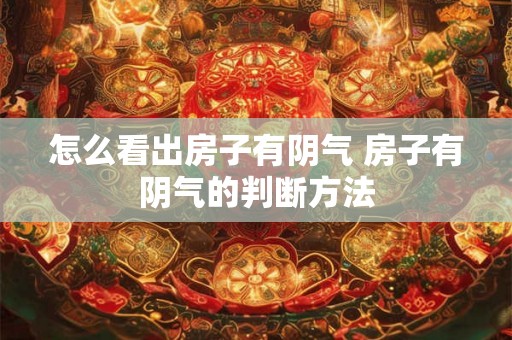 怎么看出房子有阴气 房子有阴气的判断方法