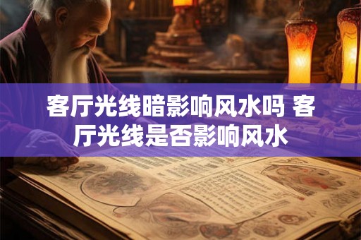 客厅光线暗影响风水吗 客厅光线是否影响风水