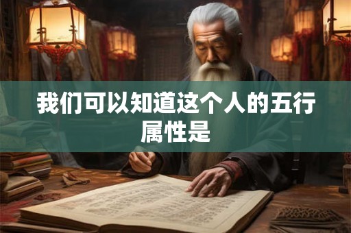 我们可以知道这个人的五行属性是 我们可以知道这个人的五行属性是