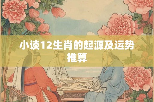 小谈12生肖的起源及运势推算 小谈12生肖的起源及运势推算