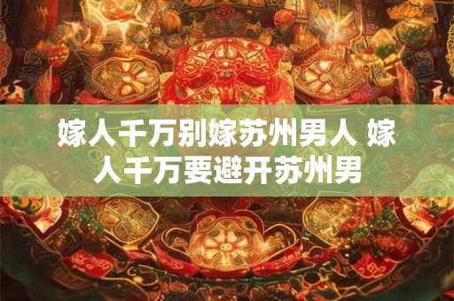 嫁人千万别嫁苏州男人 嫁人千万要避开苏州男