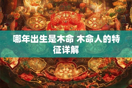 哪年出生是木命 木命人的特征详解