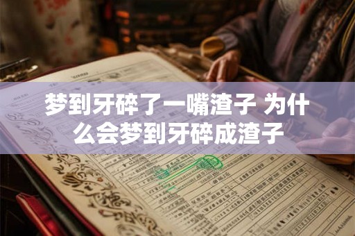梦到牙碎了一嘴渣子 为什么会梦到牙碎成渣子