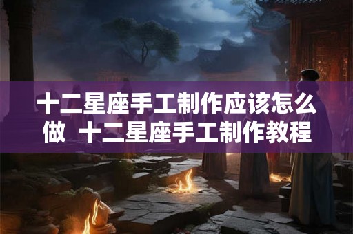 十二星座手工制作应该怎么做  十二星座手工制作教程