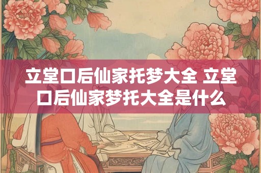 立堂口后仙家托梦大全 立堂口后仙家梦托大全是什么