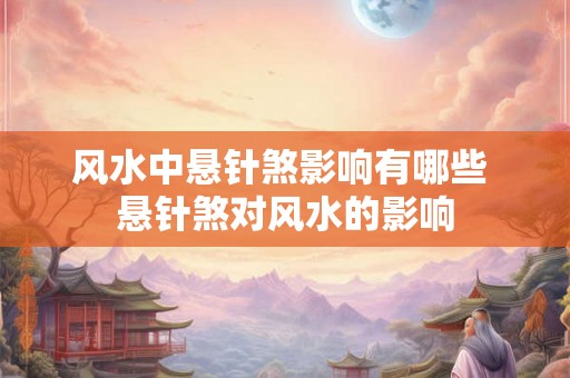 风水中悬针煞影响有哪些 悬针煞对风水的影响