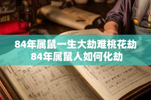84年属鼠一生大劫难桃花劫 84年属鼠人如何化劫