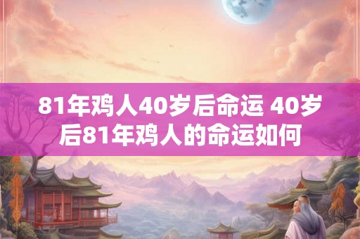 81年鸡人40岁后命运 40岁后81年鸡人的命运如何