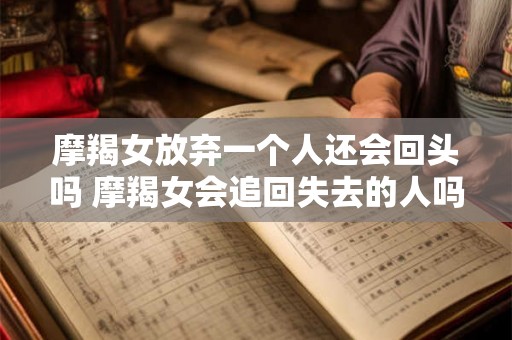 摩羯女放弃一个人还会回头吗 摩羯女会追回失去的人吗
