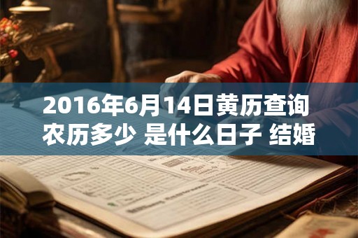 2016年6月14日黄历查询 农历多少 是什么日子 结婚吉时 2016年6月14日黄历查询 农历多少 是什么日子 结婚吉时