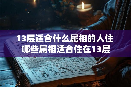 13层适合什么属相的人住 哪些属相适合住在13层