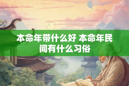 本命年带什么好 本命年民间有什么习俗