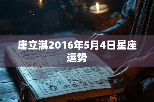唐立淇2016年5月4日星座运势