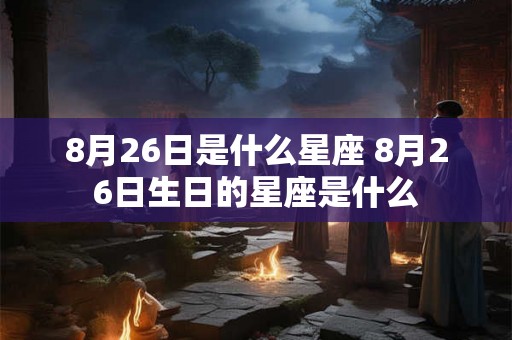 8月26日是什么星座 8月26日生日的星座是什么