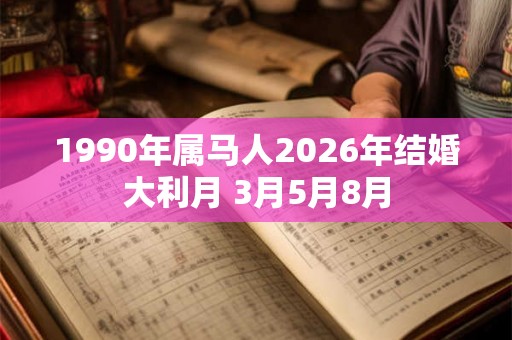 1990年属马人2026年结婚大利月 3月5月8月