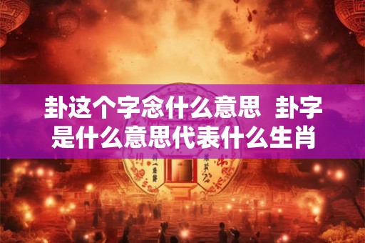卦这个字念什么意思  卦字是什么意思代表什么生肖