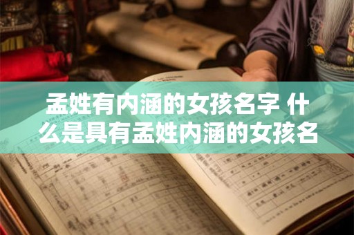 孟姓有内涵的女孩名字 什么是具有孟姓内涵的女孩名字