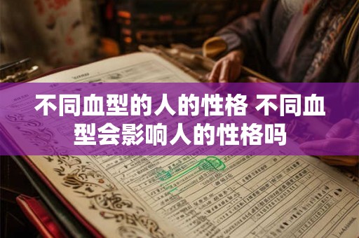 不同血型的人的性格 不同血型会影响人的性格吗