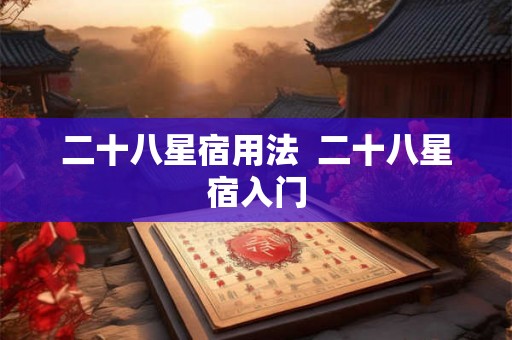 二十八星宿用法  二十八星宿入门
