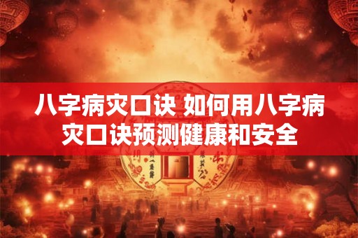 八字病灾口诀 如何用八字病灾口诀预测健康和安全