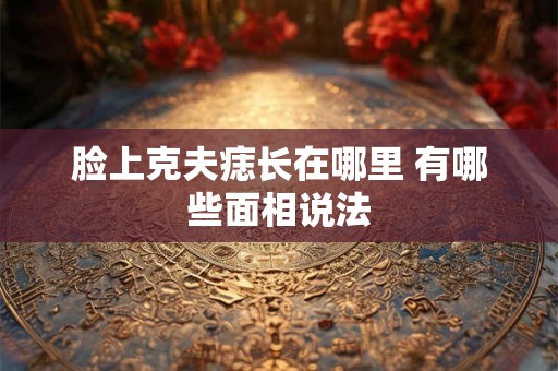 脸上克夫痣长在哪里 有哪些面相说法