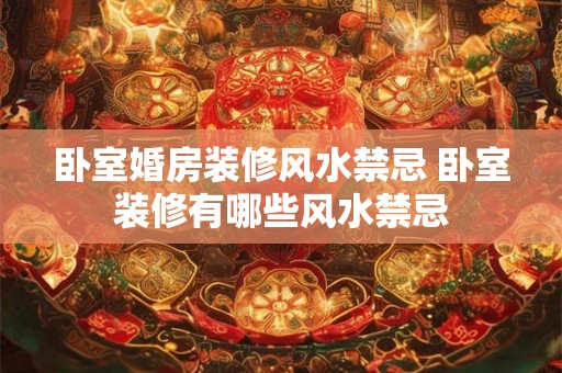 卧室婚房装修风水禁忌 卧室装修有哪些风水禁忌 卧室婚房装修风水禁忌 卧室装修有哪些风水禁忌