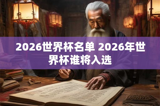 2026世界杯名单 2026年世界杯谁将入选