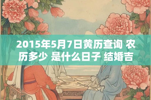 2015年5月7日黄历查询 农历多少 是什么日子 结婚吉时