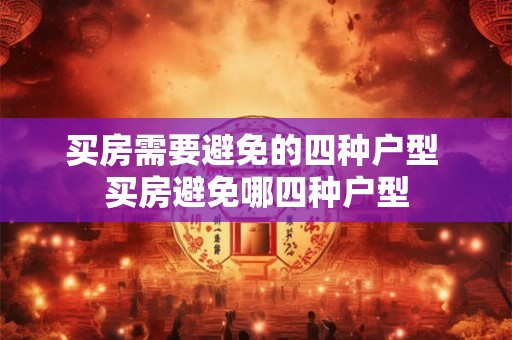 买房需要避免的四种户型 买房避免哪四种户型