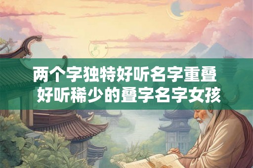 两个字独特好听名字重叠  好听稀少的叠字名字女孩