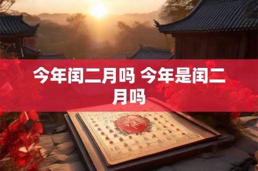 今年闰二月吗 今年是闰二月吗