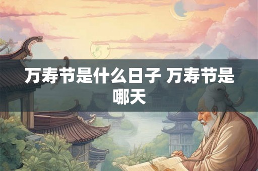 万寿节是什么日子 万寿节是哪天 万寿节是什么日子 万寿节是哪天