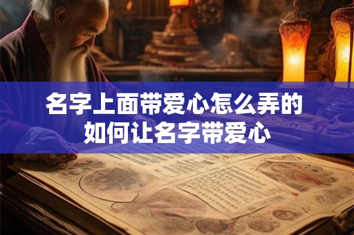 名字上面带爱心怎么弄的 如何让名字带爱心
