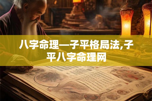八字命理—子平格局法,子平八字命理网