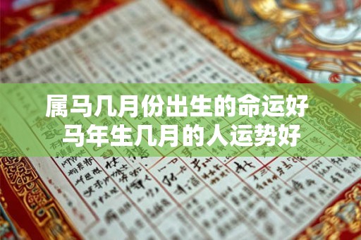 属马几月份出生的命运好 马年生几月的人运势好