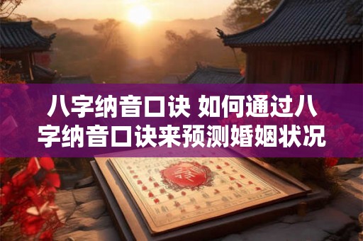 八字纳音口诀 如何通过八字纳音口诀来预测婚姻状况