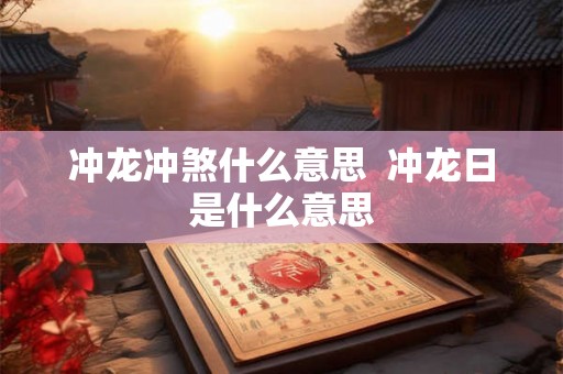 冲龙冲煞什么意思  冲龙日是什么意思