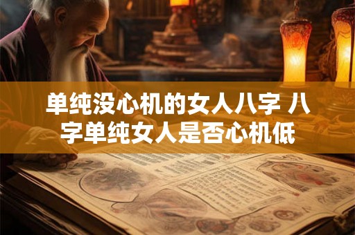 单纯没心机的女人八字 八字单纯女人是否心机低