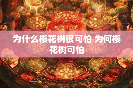 为什么樱花树很可怕 为何樱花树可怕