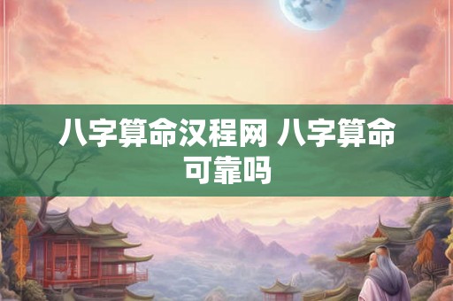 八字算命汉程网 八字算命可靠吗