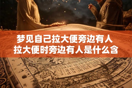 梦见自己拉大便旁边有人 拉大便时旁边有人是什么含义