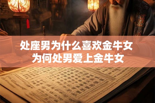 处座男为什么喜欢金牛女 为何处男爱上金牛女