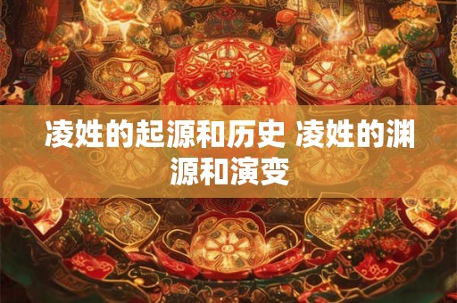 凌姓的起源和历史 凌姓的渊源和演变
